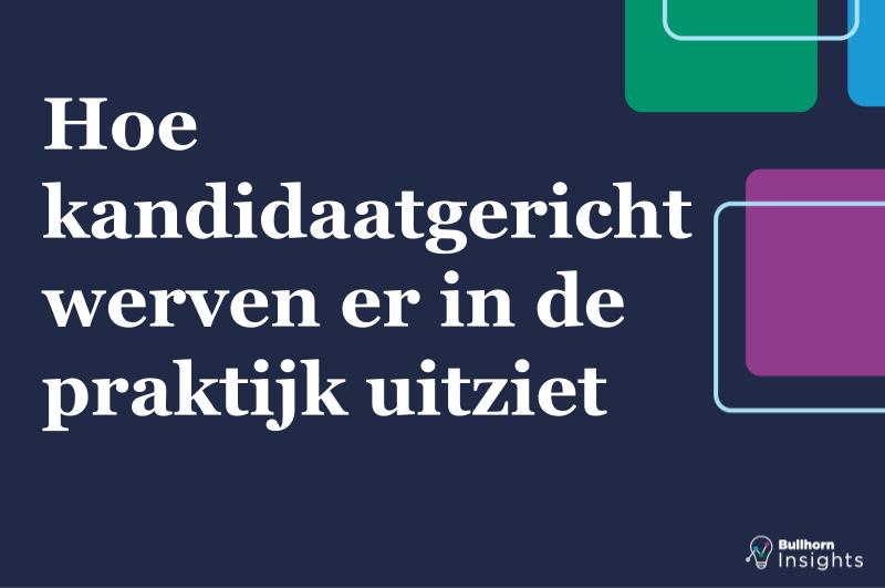 Benelux Bullhorn Insights  - Hoe kandidaatgericht werven er in de praktijk uitziet