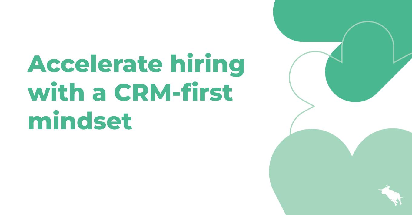 Accelerate hiring with a CRM-first mindset