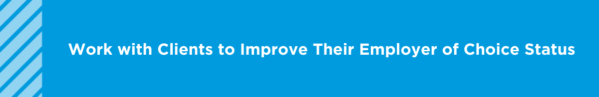 Work with Clients to Improve Their Employer of Choice StatusWork with Clients to Improve Their Employer of Choice Status