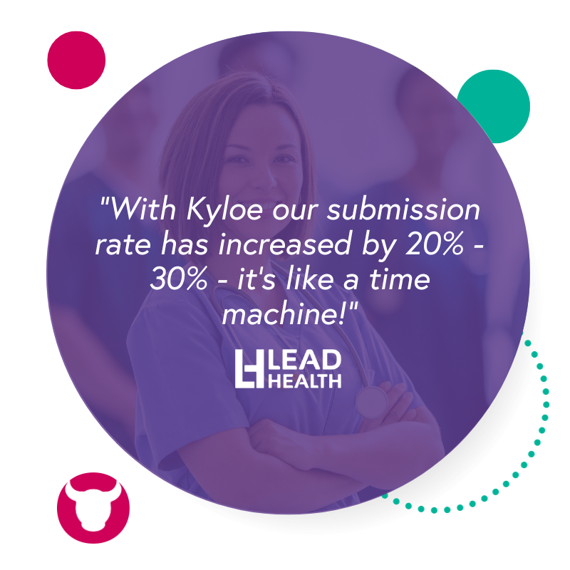 "With Kyloe our submission rate has increased by 20% - 30% - it's like a time machine!" Lead Health