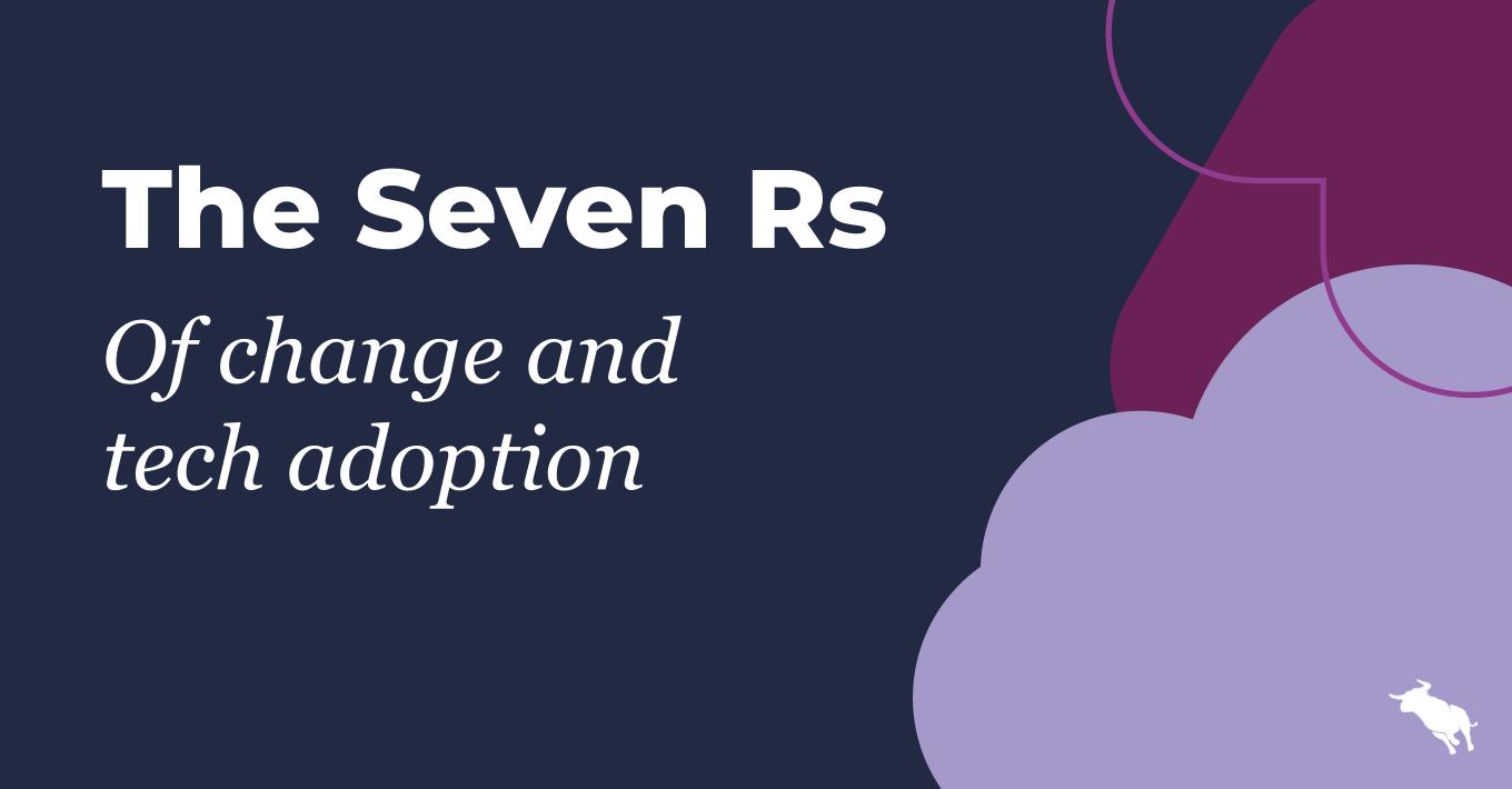 The Seven Rs of change and tech adoption