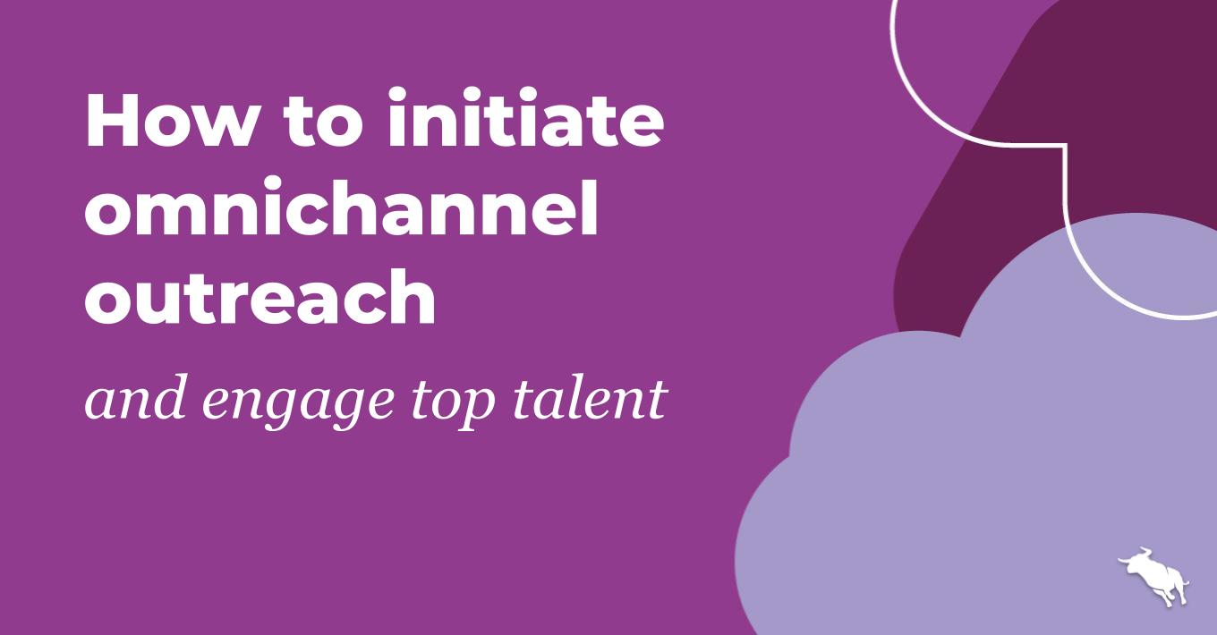 How to initiate omnichannel outreach and engage top talent