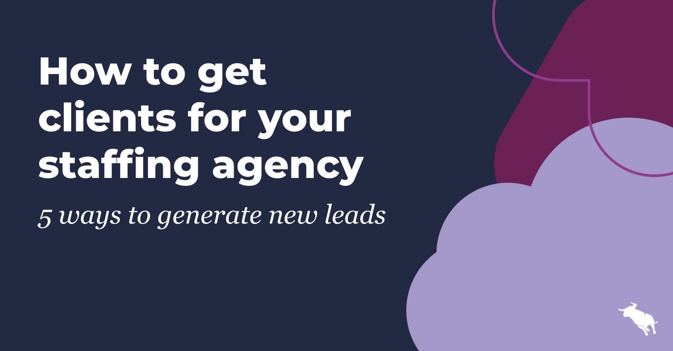 How to get clients for your staffing agency: 5 ways to generate new leads