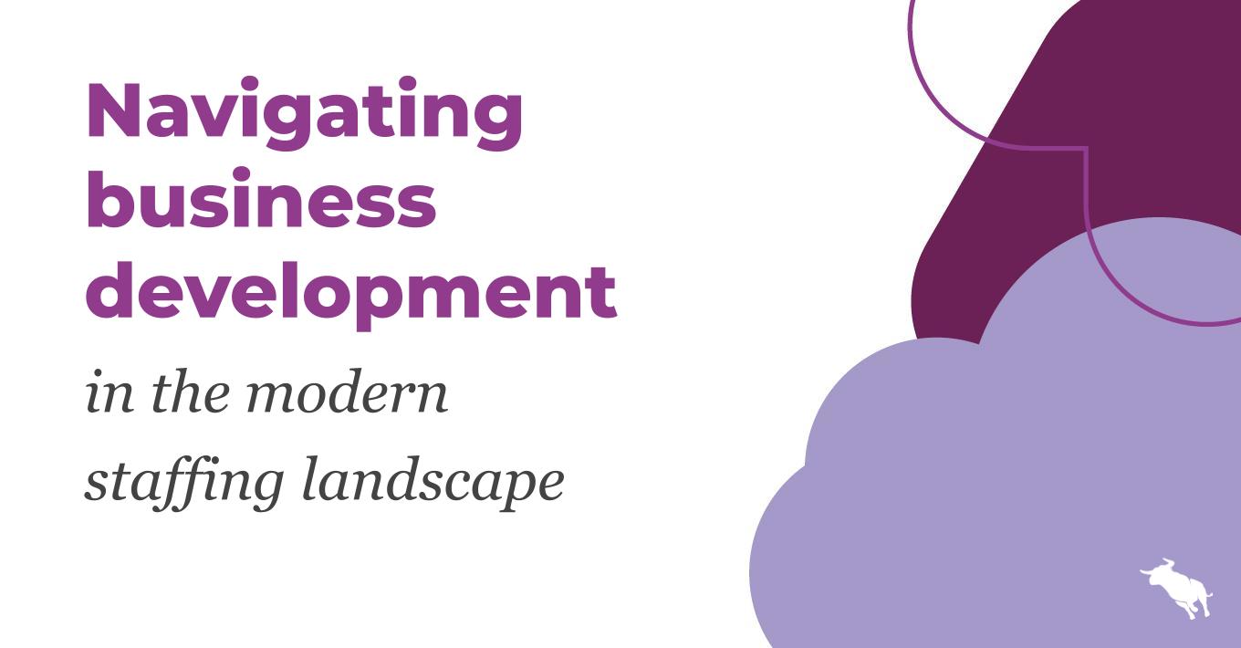 Navigating business development in the modern staffing landscape