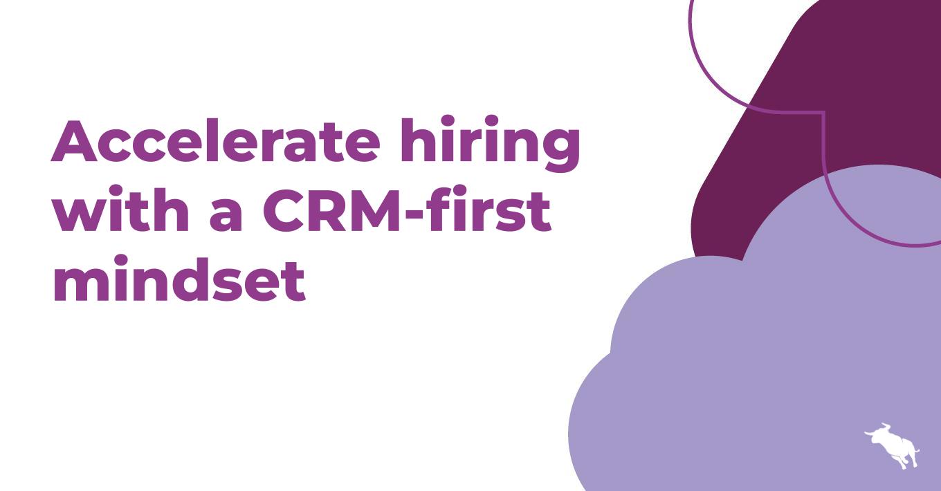 Accelerate hiring with a CRM-first mindset