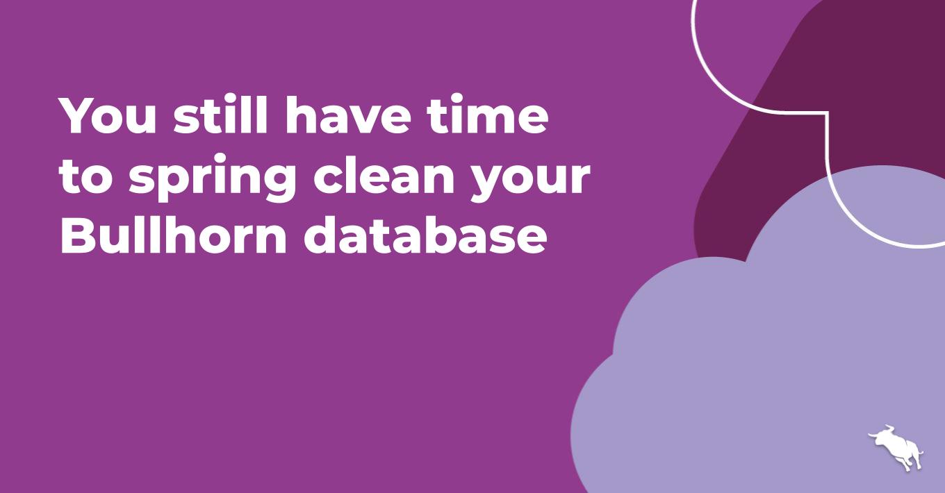 You still have time to spring clean your Bullhorn database