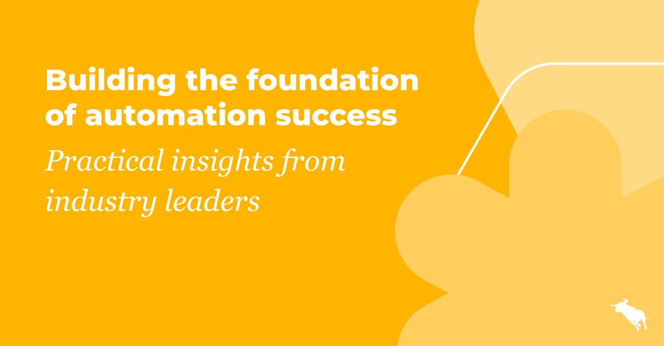 Building the foundation of automation success: Practical insights from industry leaders