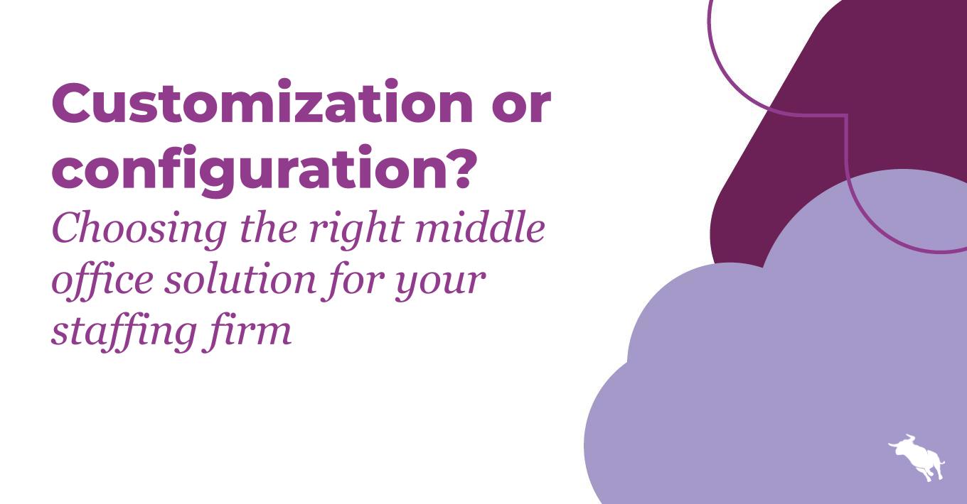 Customization or configuration? Choosing the right middle office solution for your staffing firm